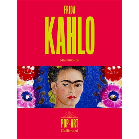 Frida Kahlo : Pop-art : Dans un texte inédit de Maurine Roy, découvrez ou redécouvrez la vie de Frida Kahlo puis exposez l'une de ses oeuvres chez vous