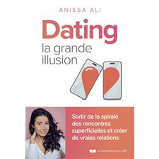 Dating : La grande illusion : Sortir de la spirale des rencontres superficielles et créer de vraies relations