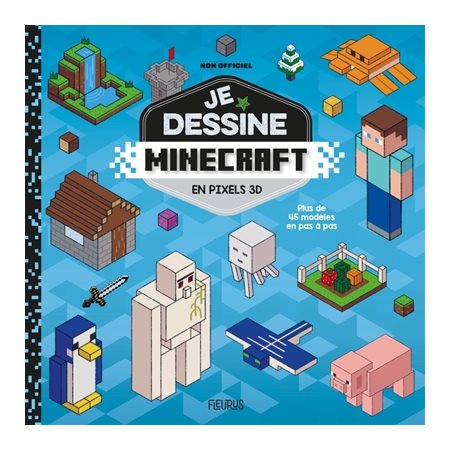 Je dessine Minecraft en pixels 3D : Plus de 45 modèles en pas à pas : Non officiel