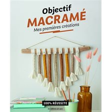 Objectif macramé : Mes premières créations : 100 % réussite : Objectif