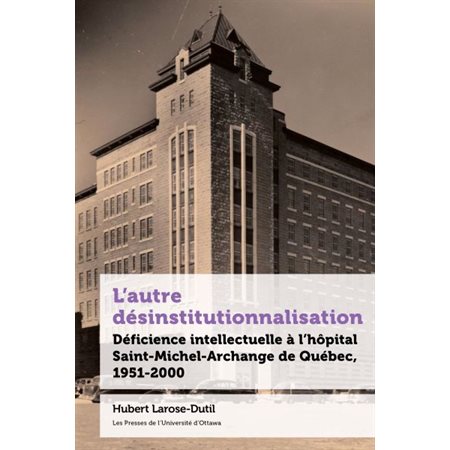L'autre désinstitutionnalisation : Déficience intellectuelle à l’hôpital Saint-Michel-Archange de Québec, 1951-2000 : 21e-Société, histoire, cultures - 21st-Society, History and Culture