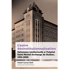 L'autre désinstitutionnalisation : Déficience intellectuelle à l’hôpital Saint-Michel-Archange de Québec, 1951-2000 : 21e-Société, histoire, cultures - 21st-Society, History and Culture