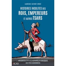 Histoires insolites des rois, empereurs et autres tsars : Anecdotes et petites histoires pittoresques des têtes couronnées : Histoires insolites