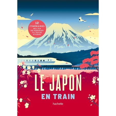 Le Japon en train (Hachette) : 12 itinéraires de l'île de Hokkaïdo à l'île de Kyushu