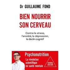 Bien nourrir son cerveau : Contre le stress, l'anxiété, la dépression, le déclin cognitif : Psychonutrition, la révolution scientifique en santé mentale