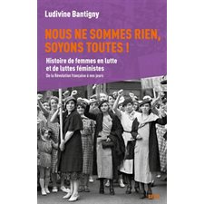 Nous ne sommes rien, soyons toutes ! : Histoire de femmes en lutte et de luttes féministes : De la Révolution française à nos jours
