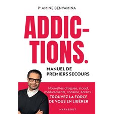Addictions : Manuel de premiers secours : Nouvelles drogues, alcool, médicaments, cocaïne, écrans ... Trouvez la force de vous en libérer