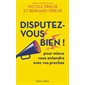 Disputez-vous bien ! : Pour mieux vous entendre avec vos proches