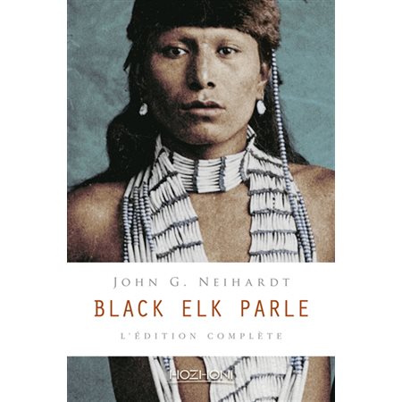 Black Elk parle : L'édition complète : Histoire d'un saint homme des Sioux Oglalas telle qu'elle a été racontée à John G. Neihardt (Flaming Rainbow)