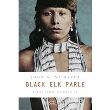 Black Elk parle : L'édition complète : Histoire d'un saint homme des Sioux Oglalas telle qu'elle a été racontée à John G. Neihardt (Flaming Rainbow)