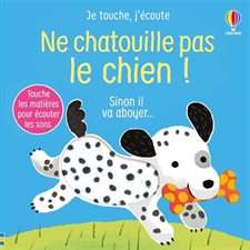 Ne chatouille pas le chien ! : Sinon il va aboyer ... : Je touche, j'écoute : Livre cartonné