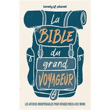 La bible du grand voyageur (Lonely planet) : 6e édition : Les astuces indispensables pour voyager mieux avec moins