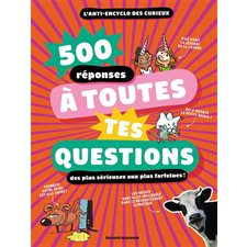 500 réponses à toutes tes questions : Des plus sérieuses aux plus farfelues ! : L'anti-encyclo des curieux