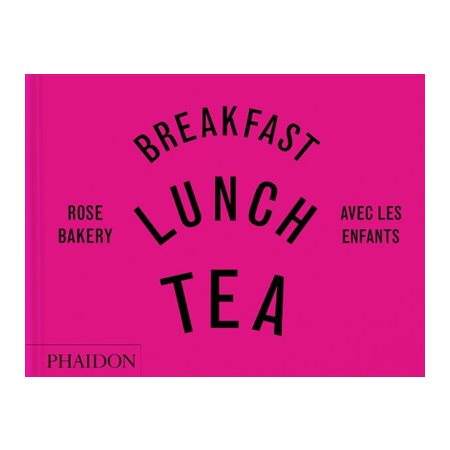 Breakfast, lunch, tea : avec les enfants : Rose Bakery