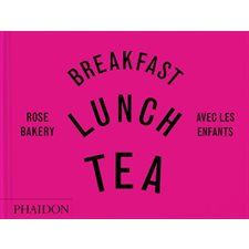 Breakfast, lunch, tea : avec les enfants : Rose Bakery