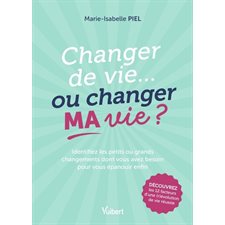 Changer de vie... ou changer ma vie ? : identifiez les petits ou grands changements dont vous avez besoin pour vous épanouir enfin, Vuibert grand public