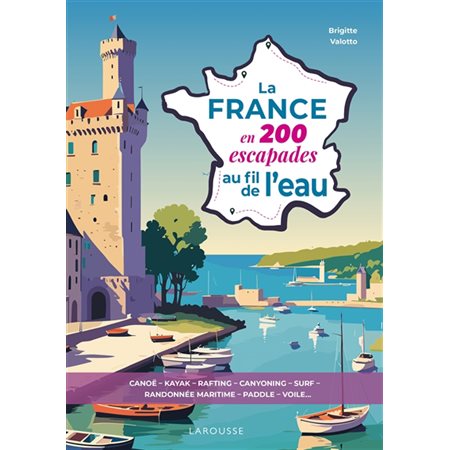 La France en 200 escapades au fil de l'eau : canoë, kayak, rafting, canyoning, surf, randonnée maritime, paddle, voile...