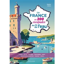 La France en 200 escapades au fil de l'eau : canoë, kayak, rafting, canyoning, surf, randonnée maritime, paddle, voile...