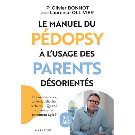 Le manuel du pédopsy à l'usage des parents désorientés : opposition, crises, anxiété, difficultés scolaires... Quand consulter et comment agir ? : 0-12 ans