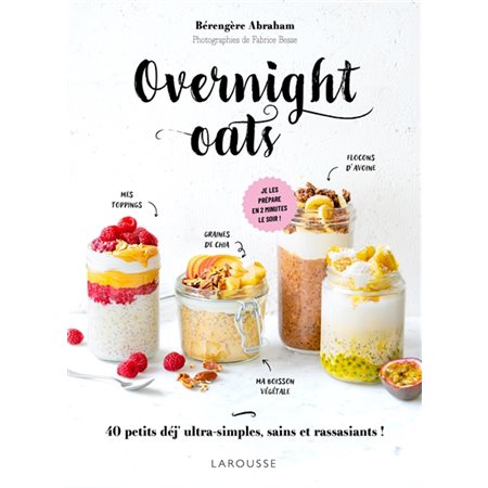 Overnight oats : 40 petits déj' ultra-simples, sains et rassasiants ! : je les prépare en 2 minutes le soir !