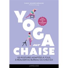 Yoga sur chaise : 120 postures adaptées à tous, à réaliser au bureau ou chez soi : des séances de 15 minutes à 1 h !