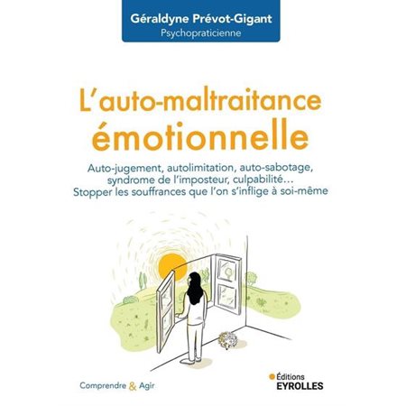 L'auto-maltraitance émotionnelle : auto-jugement, autolimitation, auto-sabotage, syndrome de l'imposteur, culpabilité... : stopper les souffrances que l'on s'inflige à soi-même, Comprendre et agir