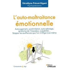 L'auto-maltraitance émotionnelle : auto-jugement, autolimitation, auto-sabotage, syndrome de l'imposteur, culpabilité... : stopper les souffrances que l'on s'inflige à soi-même, Comprendre et agir