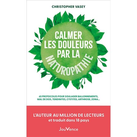 Calmer les douleurs par la naturopathie : 65 protocoles pour soulager ballonnements, mal de dos, tendinites, cystites, arthroses, zona ...,