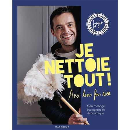 Je nettoie tout ! Avec trois fois rien : Mon ménage écologique et économique