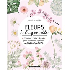 Fleurs à l'aquarelle : 30 modèles pas à pas pour apprendre à peindre en toute simplicité