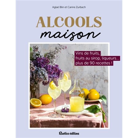 Alcools maison : Vins de fruits, fruits au sirop, liqueurs ... plus de 80 recettes !