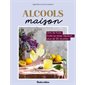 Alcools maison : Vins de fruits, fruits au sirop, liqueurs ... plus de 80 recettes !