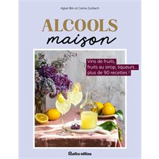 Alcools maison : Vins de fruits, fruits au sirop, liqueurs ... plus de 80 recettes !