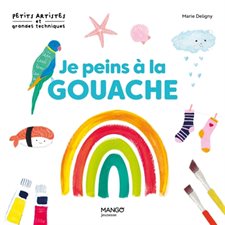 Je peins à la gouache : 10 modèles à la gouache : Petits artistes et grandes techniques : 8+