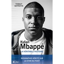Kylian Mbappé : La véritable histoire : Biographie-vérité sur la star du foot