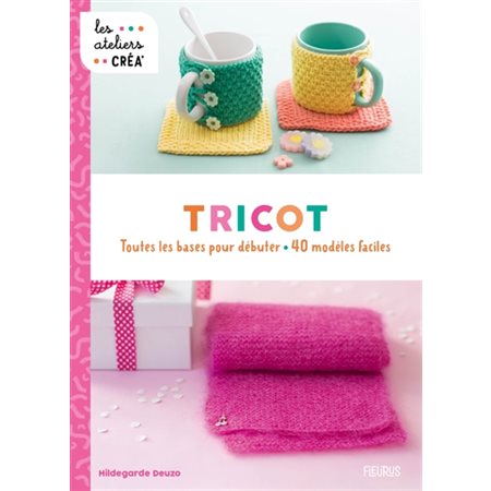 Tricot : Toutes les bases pour débuter : 40 modèles faciles : Les ateliers créa'