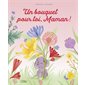 Un bouquet pour toi, maman ! : Couverture rigide
