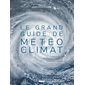 Le grand guide de la météo et du climat : 2e édition : Le temps et le climat, les phénomènes atmosphériques, les cycles météorologiques, le changement climatique