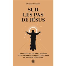 Sur les pas de Jésus (FP) : Un portrait captivant de Jésus recueilli par deux femmes disciples en hypnose régressive