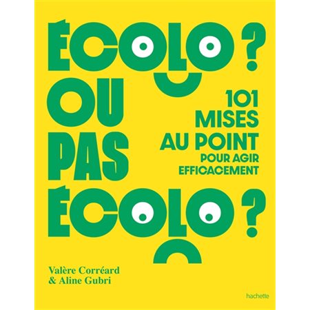 Ecolo ? ou pas écolo ? : 101 mises au point pour agir efficacement : Jardins, nature, animaux