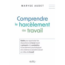 Comprendre le harcèlement au travail : Guide pour apprivoiser les dispositions de la Loi visant à prévenir et à combattre le harcèlement psychologique et la violence à caractère sexuel en milieu de t