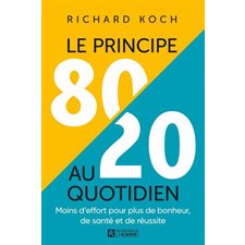 Le principe 80 / 20 au quotidien  : Moins d’effort pour plus de bonheur, de santé et de réussite