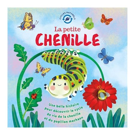 La petite chenille : Une belle histoire pour découvrir le cycle de vie de la chenille et du papillon machaon : Cycles naturels : Couverture rigide