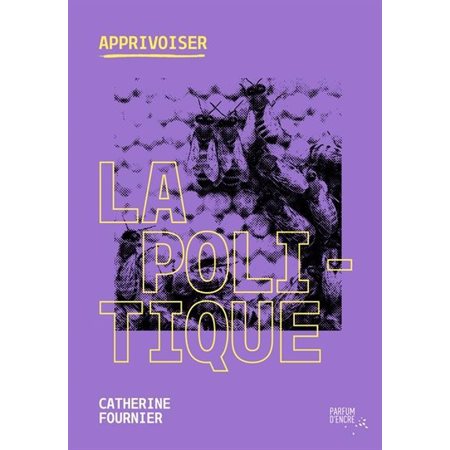 Apprivoiser la politique : Apprivoiser : Rassemblant une foule d’informations essentielles à connaître sur les politiques canadienne, québécoise et municipale