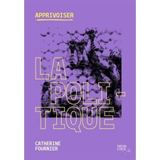 Apprivoiser la politique : Apprivoiser : Rassemblant une foule d’informations essentielles à connaître sur les politiques canadienne, québécoise et municipale