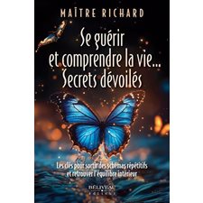 Se guérir et comprendre la vie ... Secrets dévoilés : Les clés pour sortir des schémas répétitifs et retrouver l’équilibre intérieur