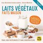 Laits végétaux faits maison : Frais, non pasteurisés et sans conservateurs : Avec plus de 70 recettes de laits, smoothies et jus, cafés au lait, yahourts et fromages végans : Art de cuisine