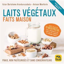 Laits végétaux faits maison : Frais, non pasteurisés et sans conservateurs : Avec plus de 70 recettes de laits, smoothies et jus, cafés au lait, yahourts et fromages végans : Art de cuisine