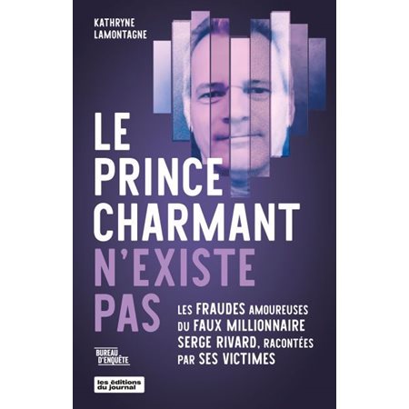 Le prince charmant n'existe pas : Les fraudes amoureuses du faux millionnaire Serge Rivard, racontées par ses victimes