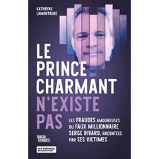 Le prince charmant n'existe pas : Les fraudes amoureuses du faux millionnaire Serge Rivard, racontées par ses victimes
